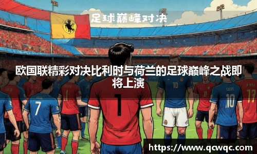 欧国联精彩对决比利时与荷兰的足球巅峰之战即将上演