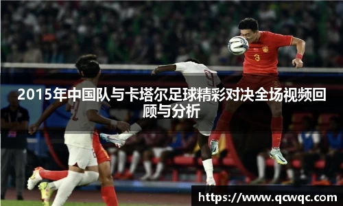 2015年中国队与卡塔尔足球精彩对决全场视频回顾与分析